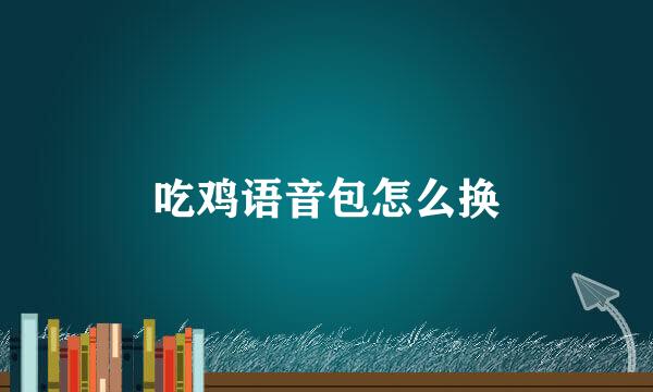 吃鸡语音包怎么换