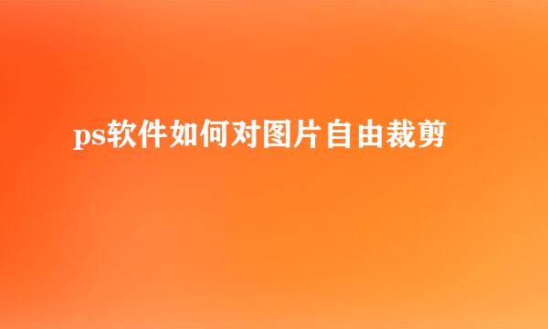 ps软件如何对图片自由裁剪