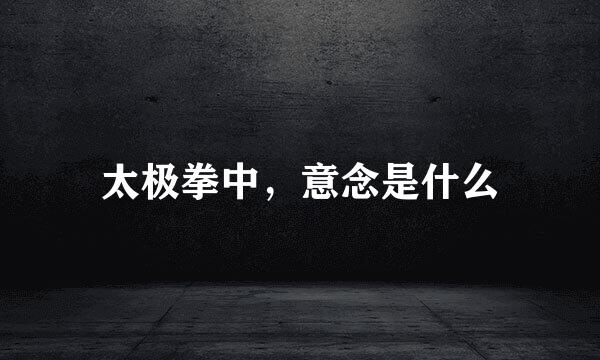 太极拳中，意念是什么