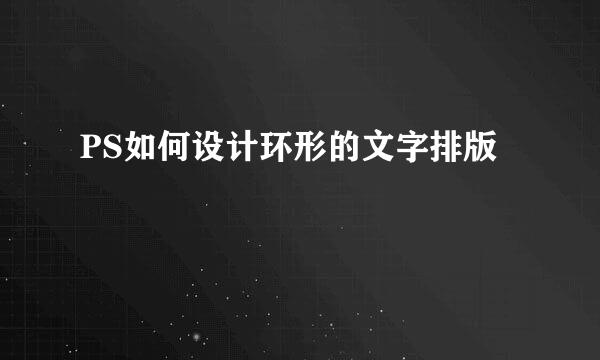 PS如何设计环形的文字排版