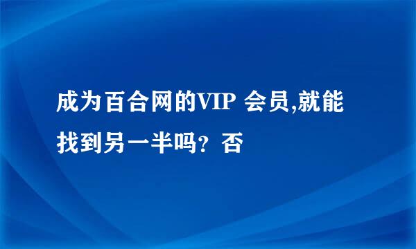 成为百合网的VIP 会员,就能找到另一半吗？否