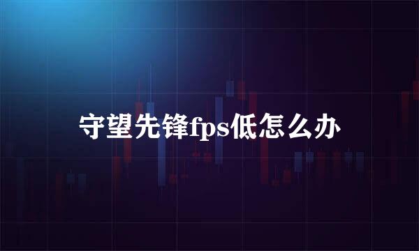 守望先锋fps低怎么办