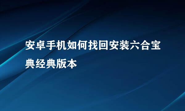 安卓手机如何找回安装六合宝典经典版本