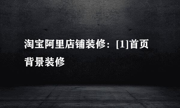 淘宝阿里店铺装修：[1]首页背景装修
