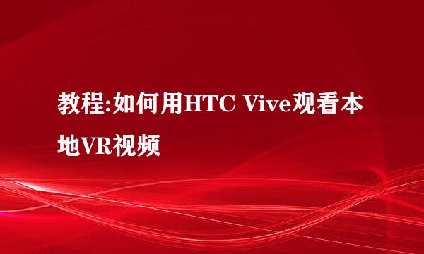 教程:如何用HTC Vive观看本地VR视频
