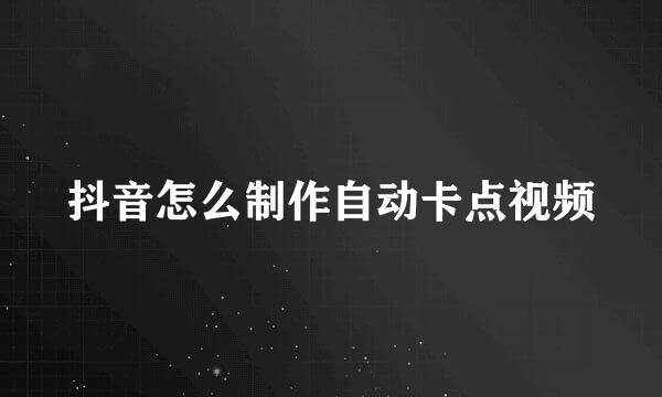 抖音怎么制作自动卡点视频