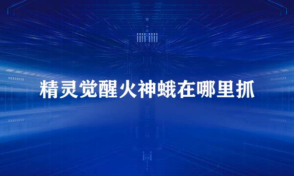 精灵觉醒火神蛾在哪里抓
