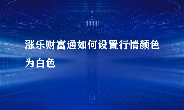 涨乐财富通如何设置行情颜色为白色