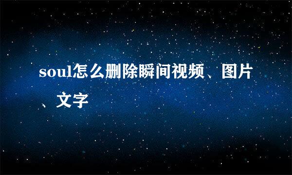 soul怎么删除瞬间视频、图片、文字