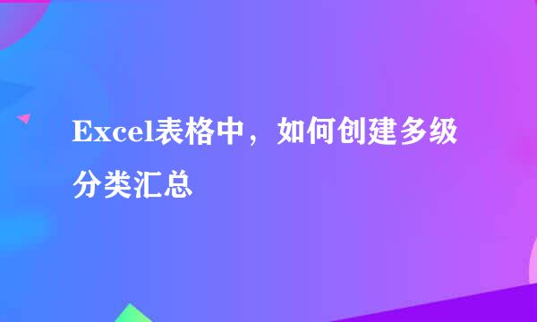 Excel表格中，如何创建多级分类汇总