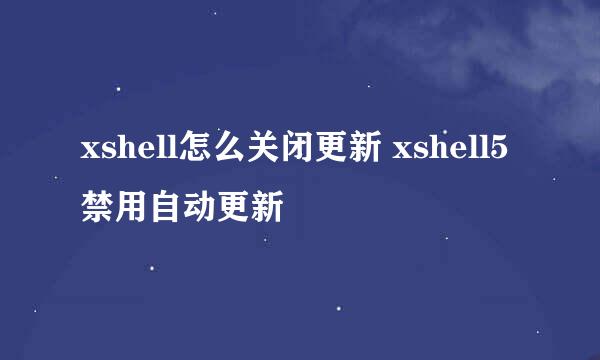 xshell怎么关闭更新 xshell5禁用自动更新