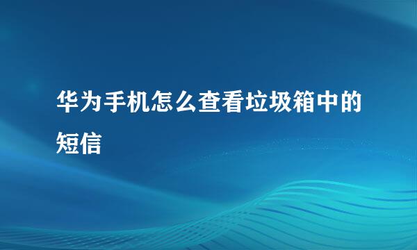 华为手机怎么查看垃圾箱中的短信
