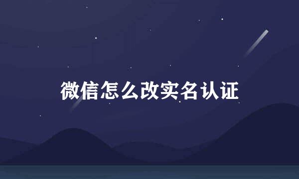 微信怎么改实名认证