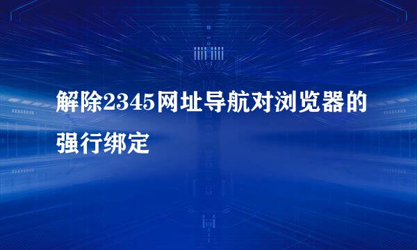 解除2345网址导航对浏览器的强行绑定