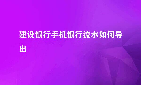 建设银行手机银行流水如何导出