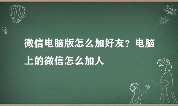 微信电脑版怎么加好友？电脑上的微信怎么加人