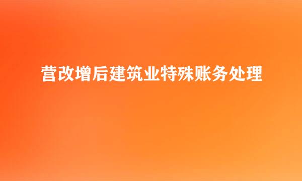营改增后建筑业特殊账务处理