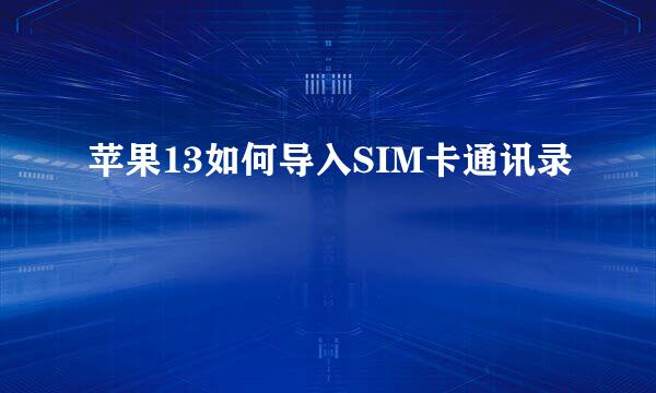 苹果13如何导入SIM卡通讯录