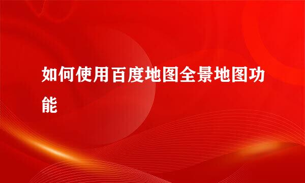 如何使用百度地图全景地图功能