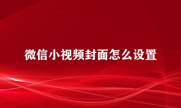 微信小视频封面怎么设置