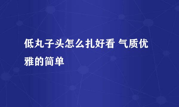 低丸子头怎么扎好看 气质优雅的简单