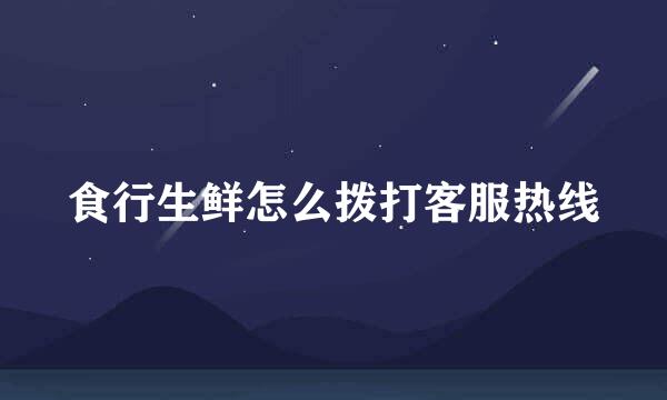 食行生鲜怎么拨打客服热线