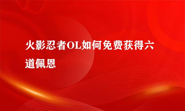 火影忍者OL如何免费获得六道佩恩