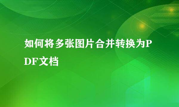 如何将多张图片合并转换为PDF文档