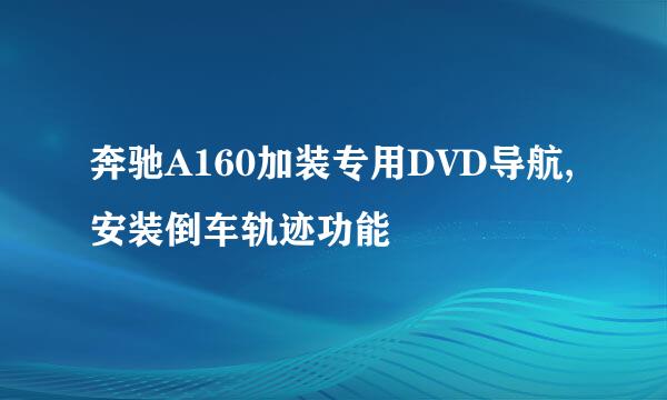 奔驰A160加装专用DVD导航,安装倒车轨迹功能