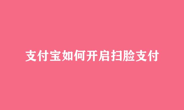 支付宝如何开启扫脸支付