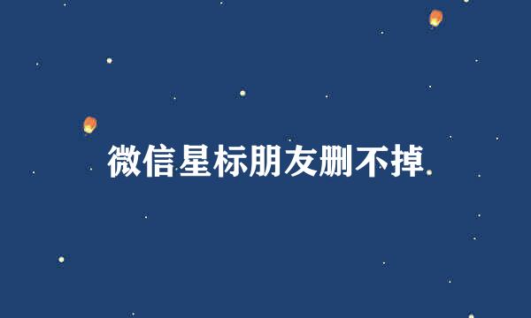 微信星标朋友删不掉