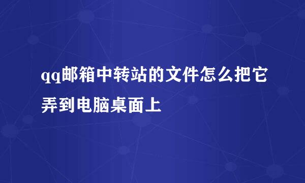 qq邮箱中转站的文件怎么把它弄到电脑桌面上