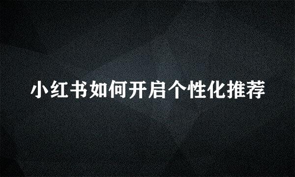 小红书如何开启个性化推荐