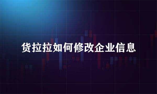 货拉拉如何修改企业信息