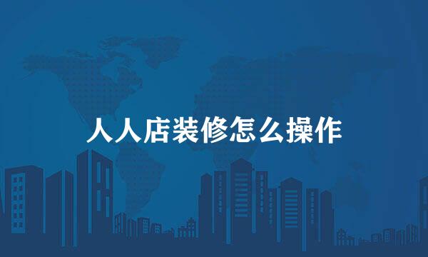 人人店装修怎么操作