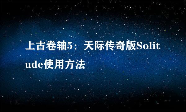 上古卷轴5：天际传奇版Solitude使用方法