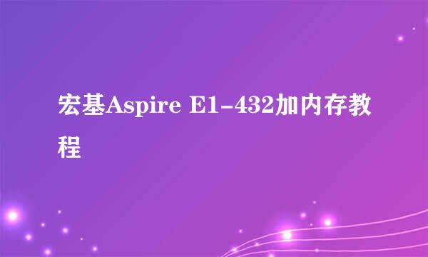 宏基Aspire E1-432加内存教程
