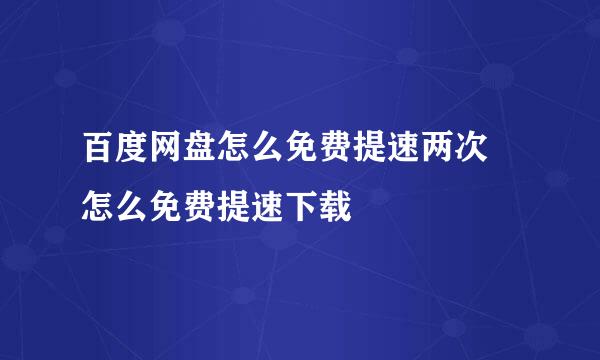 百度网盘怎么免费提速两次 怎么免费提速下载