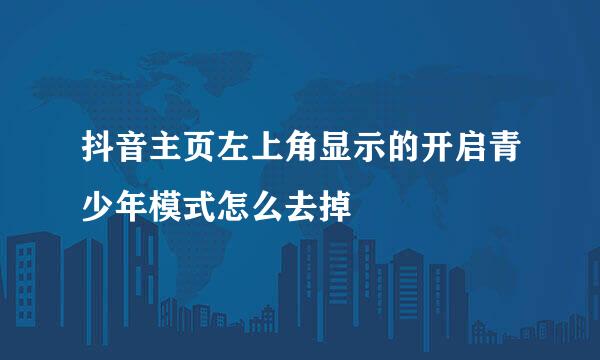 抖音主页左上角显示的开启青少年模式怎么去掉
