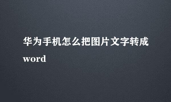 华为手机怎么把图片文字转成word