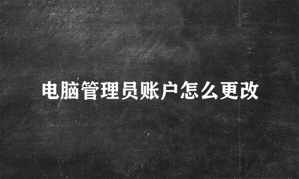 电脑管理员账户怎么更改