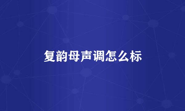 复韵母声调怎么标