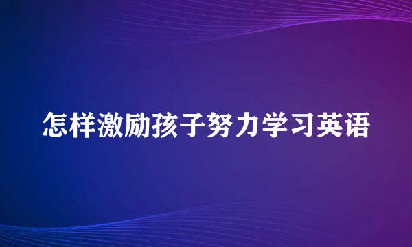 怎样激励孩子努力学习英语