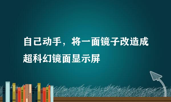 自己动手，将一面镜子改造成超科幻镜面显示屏