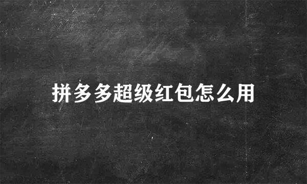 拼多多超级红包怎么用