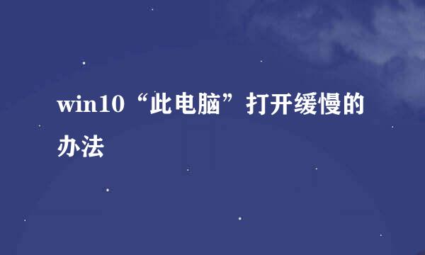 win10“此电脑”打开缓慢的办法