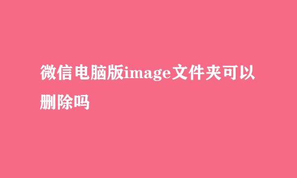 微信电脑版image文件夹可以删除吗
