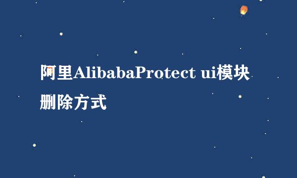 阿里AlibabaProtect ui模块删除方式