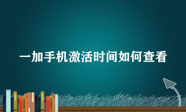一加手机激活时间如何查看
