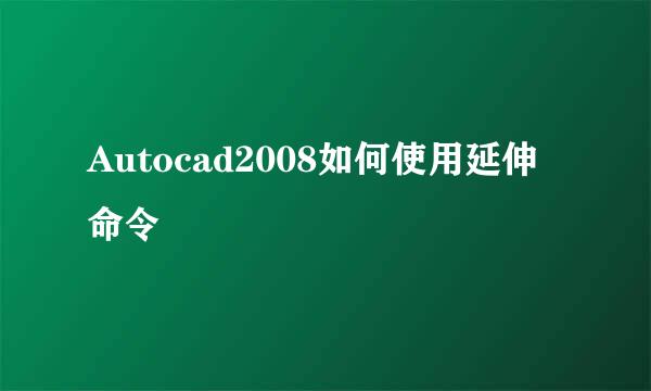 Autocad2008如何使用延伸命令